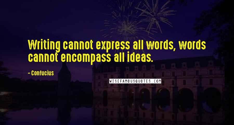 Confucius Quotes: Writing cannot express all words, words cannot encompass all ideas.