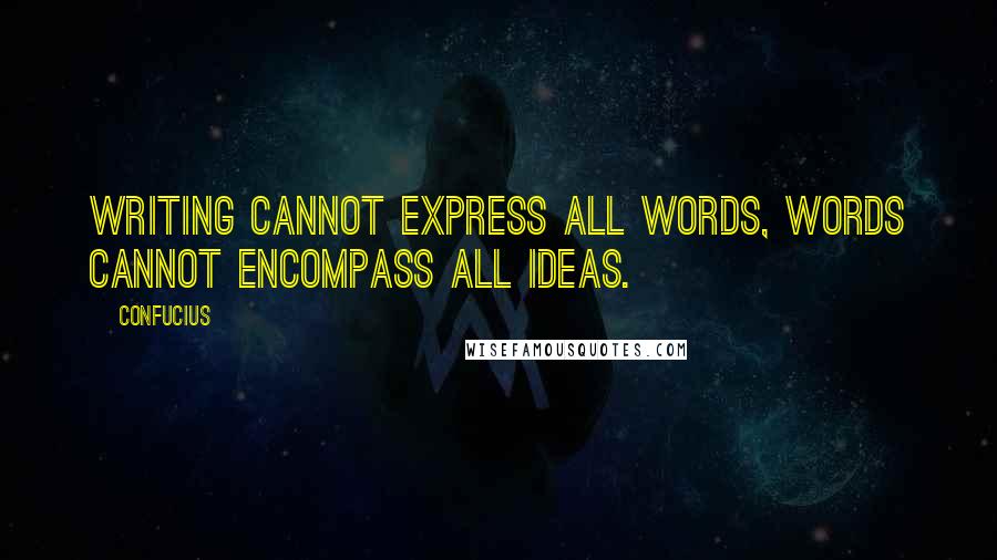 Confucius Quotes: Writing cannot express all words, words cannot encompass all ideas.