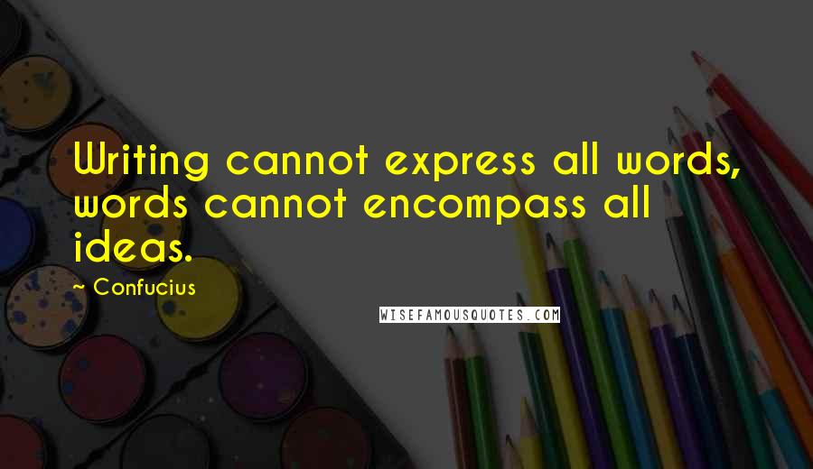 Confucius Quotes: Writing cannot express all words, words cannot encompass all ideas.