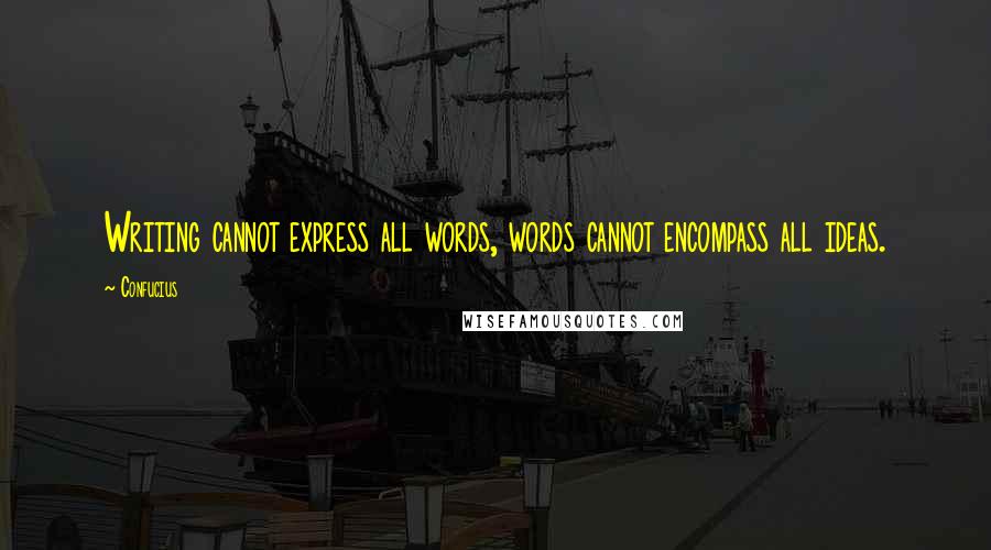 Confucius Quotes: Writing cannot express all words, words cannot encompass all ideas.