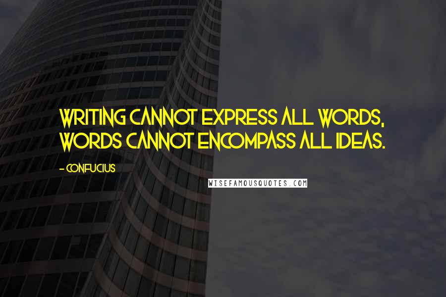 Confucius Quotes: Writing cannot express all words, words cannot encompass all ideas.