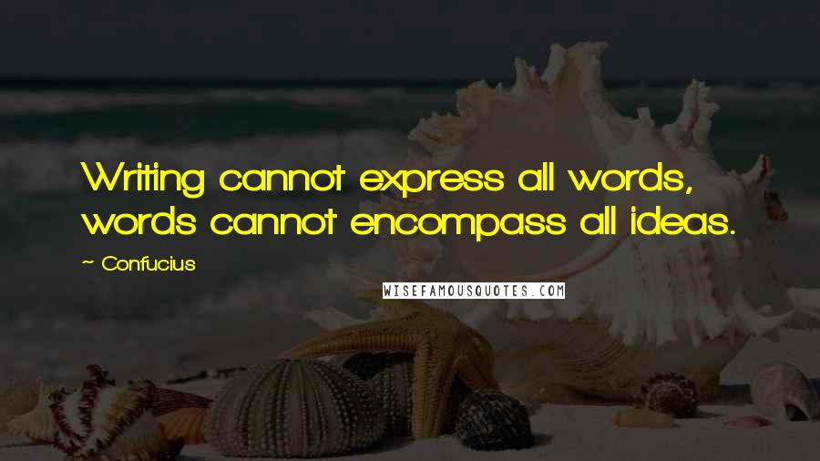 Confucius Quotes: Writing cannot express all words, words cannot encompass all ideas.