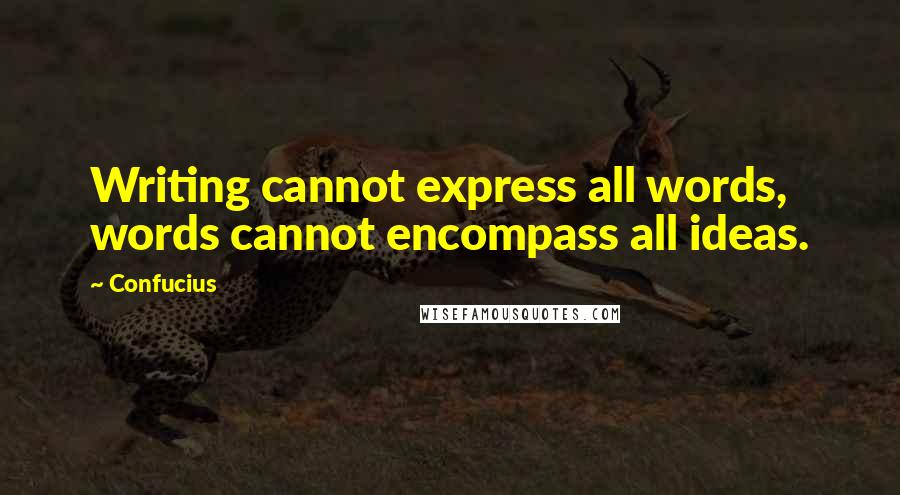 Confucius Quotes: Writing cannot express all words, words cannot encompass all ideas.