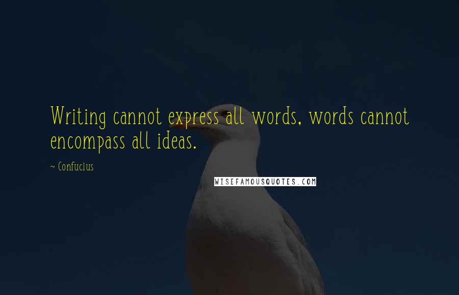 Confucius Quotes: Writing cannot express all words, words cannot encompass all ideas.