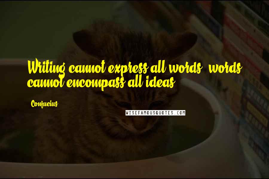 Confucius Quotes: Writing cannot express all words, words cannot encompass all ideas.