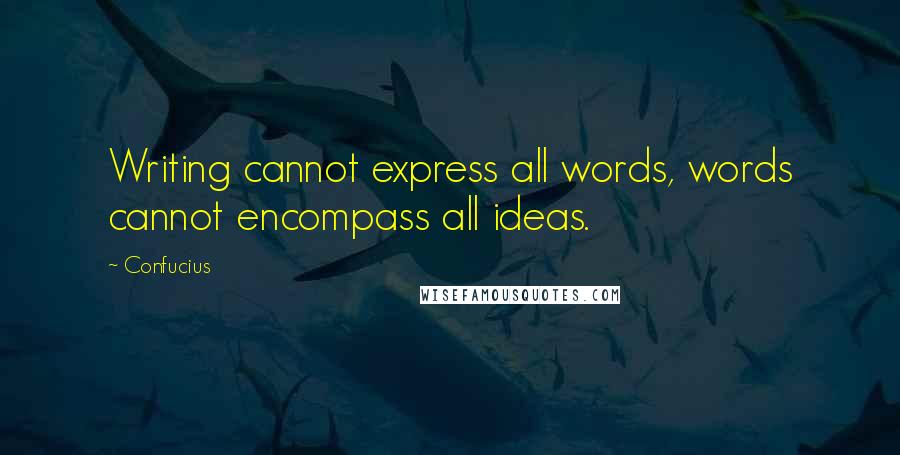 Confucius Quotes: Writing cannot express all words, words cannot encompass all ideas.