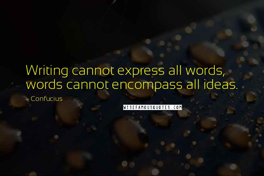 Confucius Quotes: Writing cannot express all words, words cannot encompass all ideas.