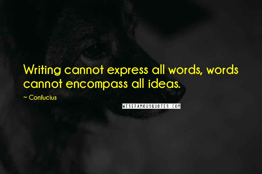 Confucius Quotes: Writing cannot express all words, words cannot encompass all ideas.