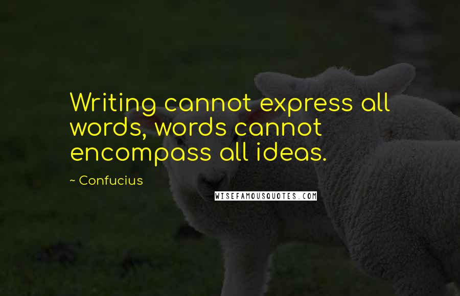Confucius Quotes: Writing cannot express all words, words cannot encompass all ideas.