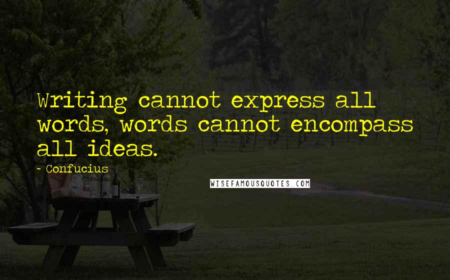 Confucius Quotes: Writing cannot express all words, words cannot encompass all ideas.