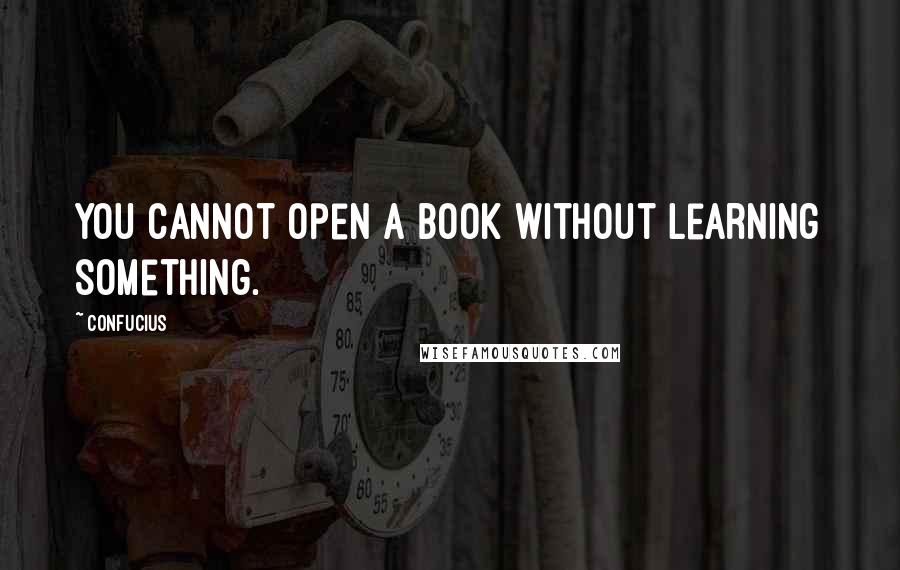 Confucius Quotes: You cannot open a book without learning something.