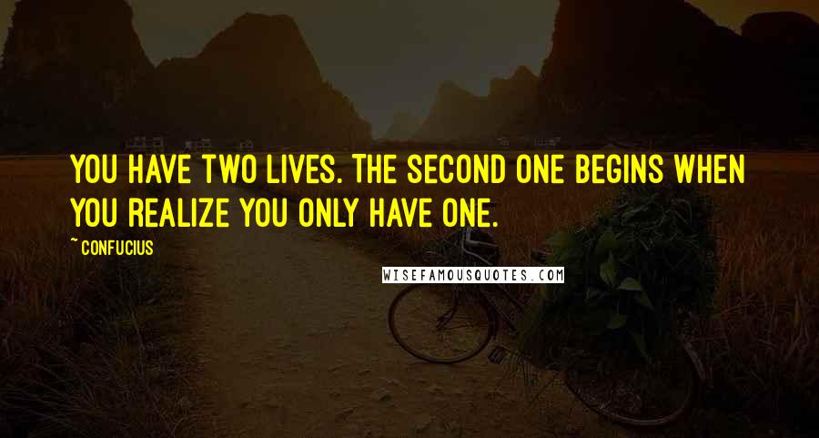 Confucius Quotes: You have two lives. The second one begins when you realize you only have one.