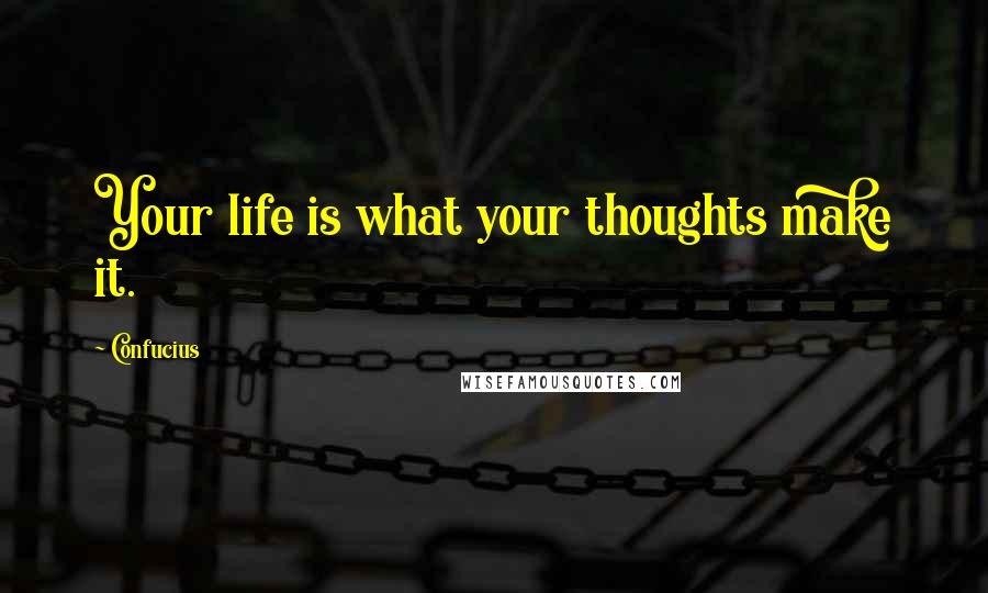 Confucius Quotes: Your life is what your thoughts make it.