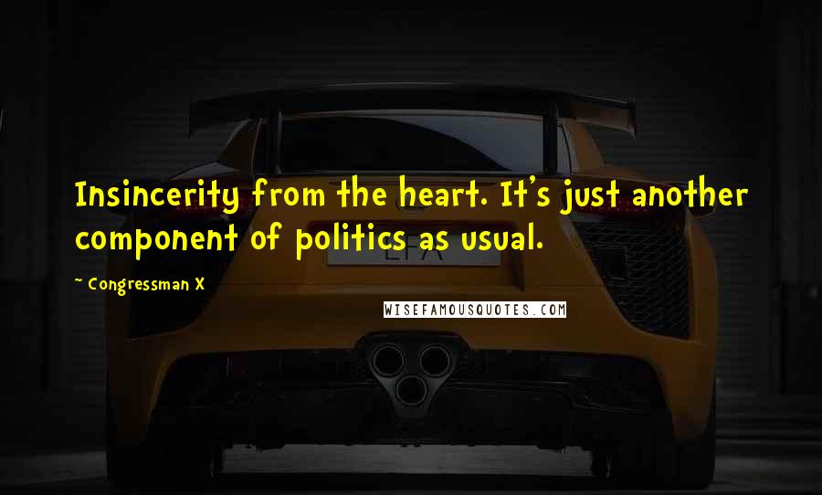 Congressman X Quotes: Insincerity from the heart. It's just another component of politics as usual.