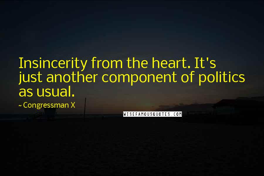 Congressman X Quotes: Insincerity from the heart. It's just another component of politics as usual.