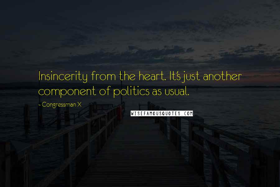 Congressman X Quotes: Insincerity from the heart. It's just another component of politics as usual.