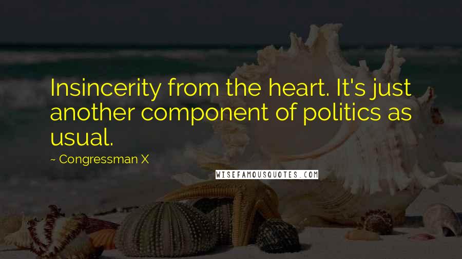 Congressman X Quotes: Insincerity from the heart. It's just another component of politics as usual.
