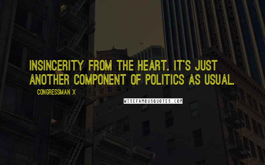 Congressman X Quotes: Insincerity from the heart. It's just another component of politics as usual.