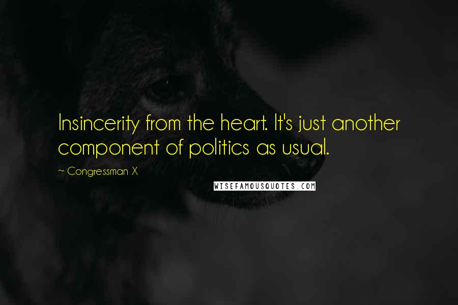 Congressman X Quotes: Insincerity from the heart. It's just another component of politics as usual.