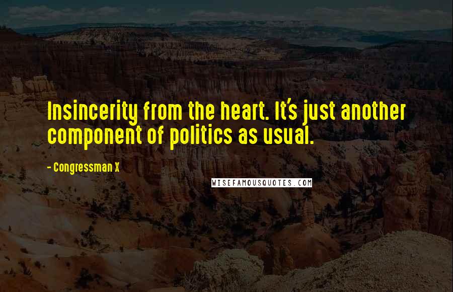 Congressman X Quotes: Insincerity from the heart. It's just another component of politics as usual.