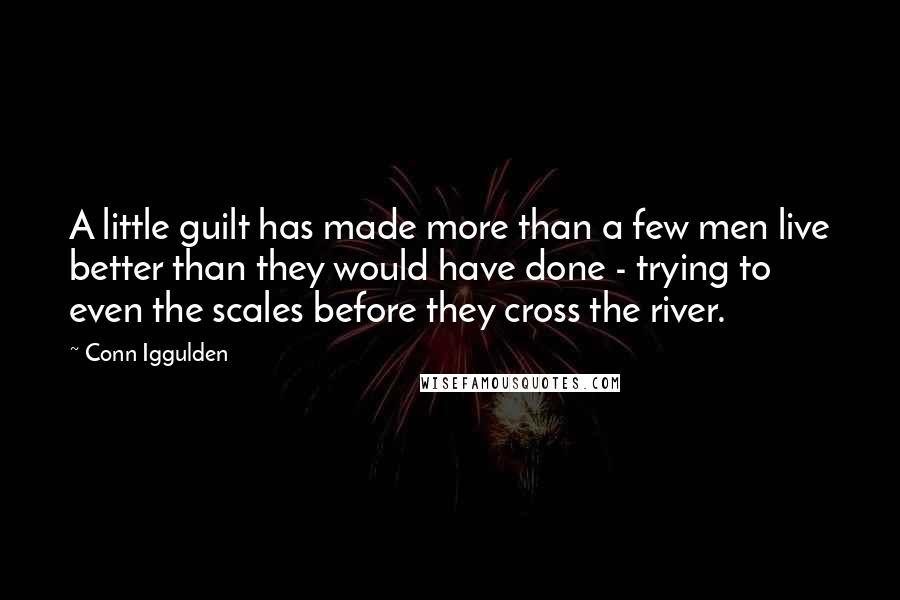 Conn Iggulden Quotes: A little guilt has made more than a few men live better than they would have done - trying to even the scales before they cross the river.