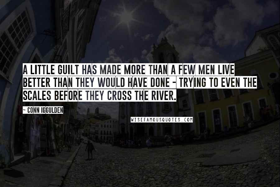 Conn Iggulden Quotes: A little guilt has made more than a few men live better than they would have done - trying to even the scales before they cross the river.