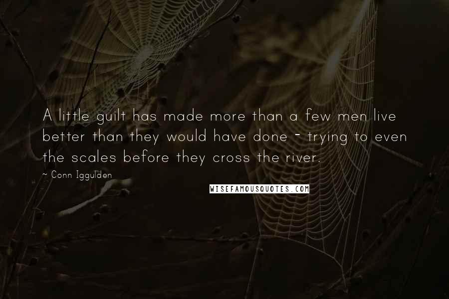 Conn Iggulden Quotes: A little guilt has made more than a few men live better than they would have done - trying to even the scales before they cross the river.