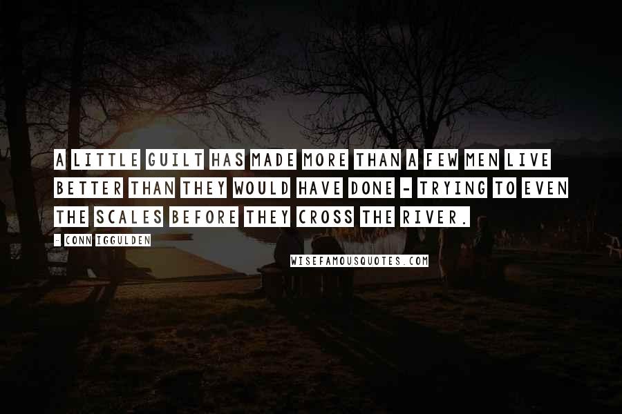 Conn Iggulden Quotes: A little guilt has made more than a few men live better than they would have done - trying to even the scales before they cross the river.