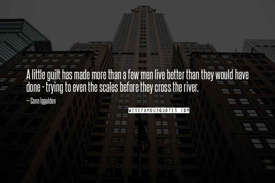 Conn Iggulden Quotes: A little guilt has made more than a few men live better than they would have done - trying to even the scales before they cross the river.