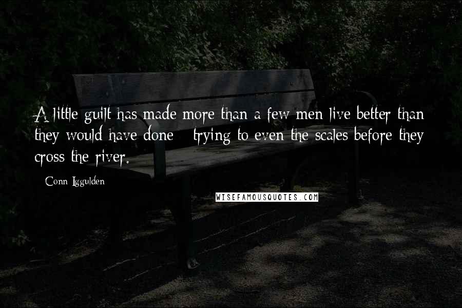 Conn Iggulden Quotes: A little guilt has made more than a few men live better than they would have done - trying to even the scales before they cross the river.