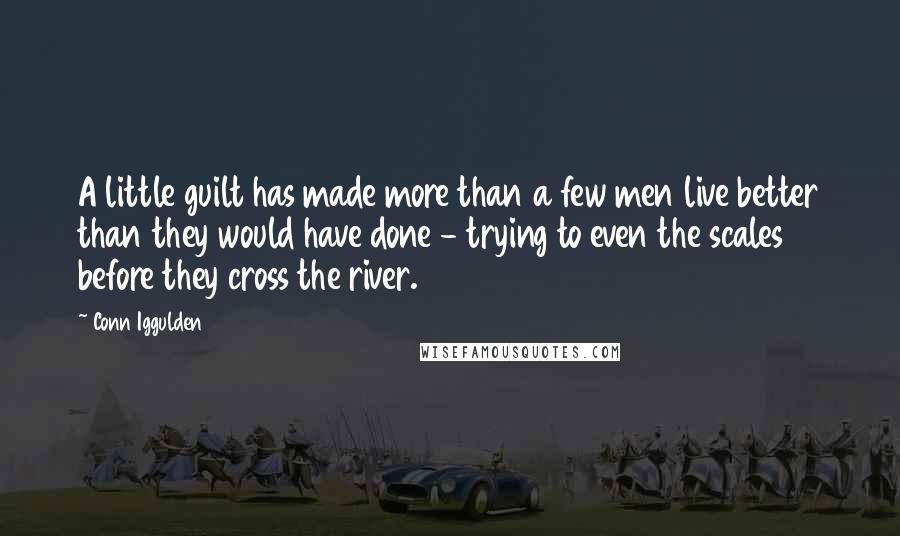 Conn Iggulden Quotes: A little guilt has made more than a few men live better than they would have done - trying to even the scales before they cross the river.