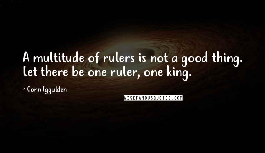 Conn Iggulden Quotes: A multitude of rulers is not a good thing. Let there be one ruler, one king.