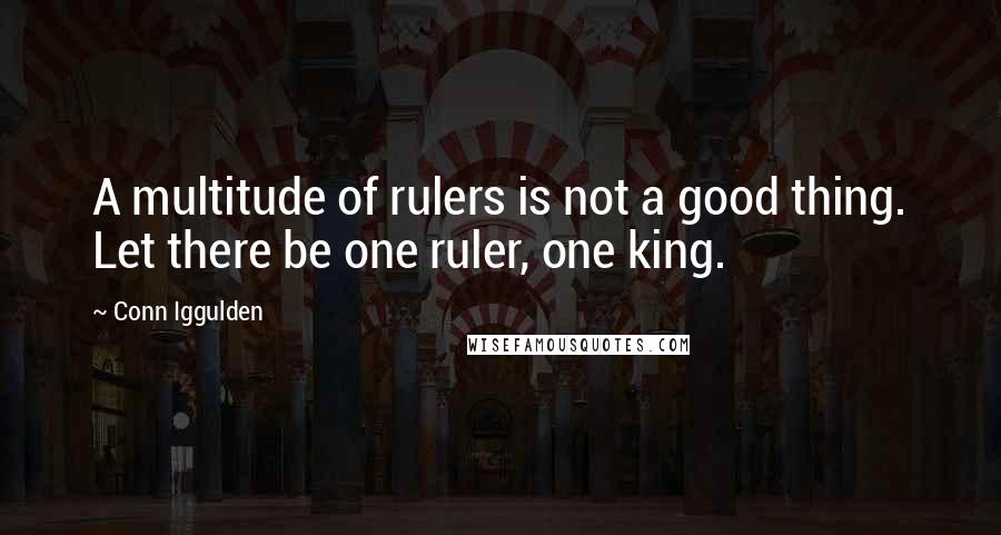 Conn Iggulden Quotes: A multitude of rulers is not a good thing. Let there be one ruler, one king.