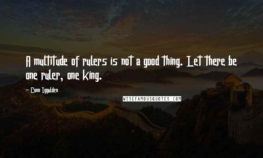 Conn Iggulden Quotes: A multitude of rulers is not a good thing. Let there be one ruler, one king.