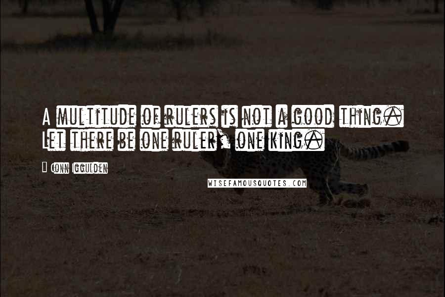 Conn Iggulden Quotes: A multitude of rulers is not a good thing. Let there be one ruler, one king.