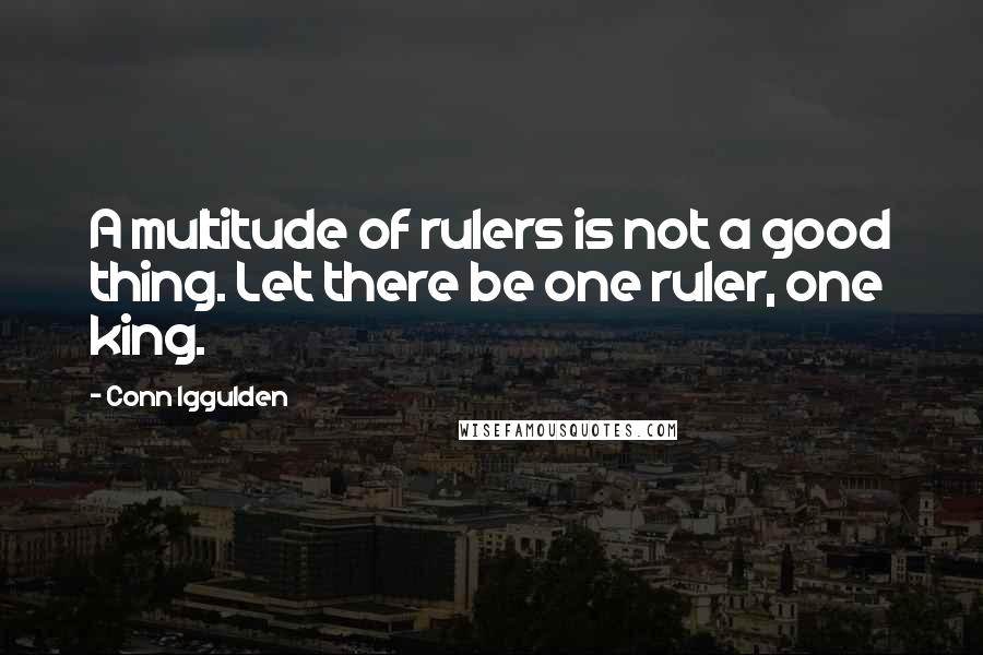 Conn Iggulden Quotes: A multitude of rulers is not a good thing. Let there be one ruler, one king.