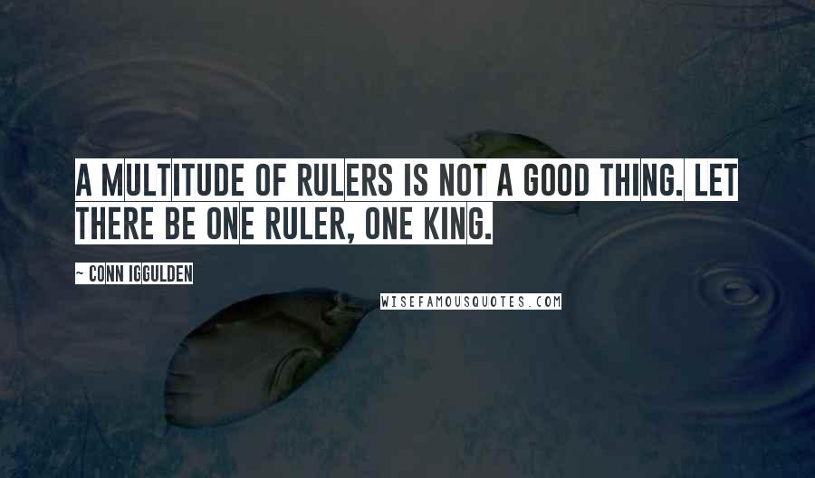 Conn Iggulden Quotes: A multitude of rulers is not a good thing. Let there be one ruler, one king.