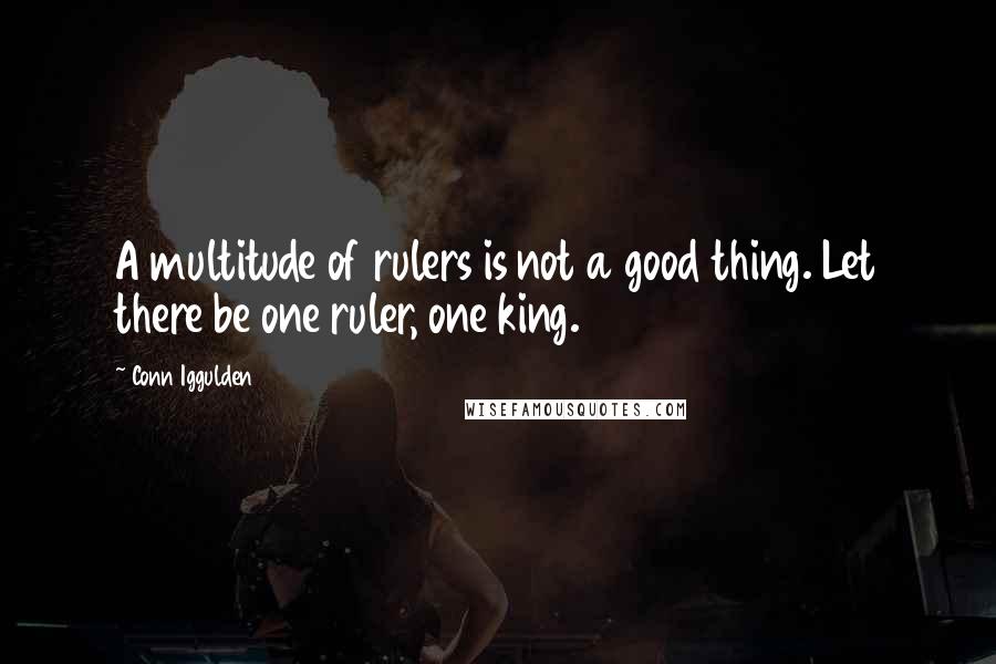 Conn Iggulden Quotes: A multitude of rulers is not a good thing. Let there be one ruler, one king.