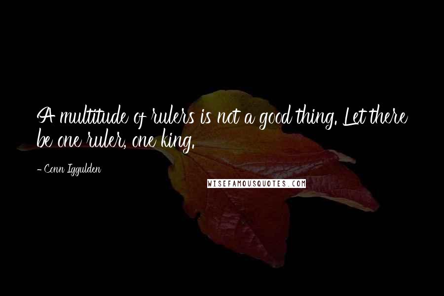 Conn Iggulden Quotes: A multitude of rulers is not a good thing. Let there be one ruler, one king.