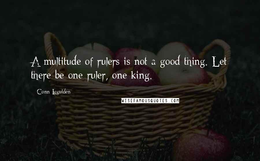 Conn Iggulden Quotes: A multitude of rulers is not a good thing. Let there be one ruler, one king.