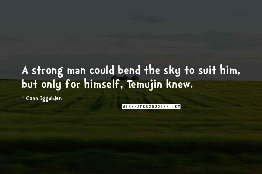 Conn Iggulden Quotes: A strong man could bend the sky to suit him, but only for himself, Temujin knew.