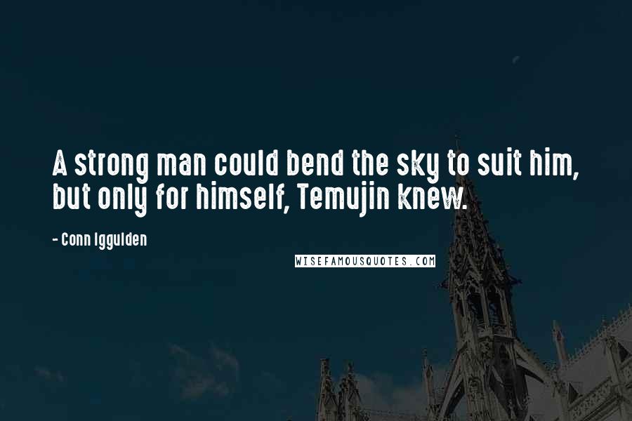 Conn Iggulden Quotes: A strong man could bend the sky to suit him, but only for himself, Temujin knew.