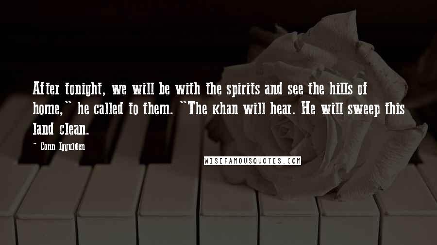 Conn Iggulden Quotes: After tonight, we will be with the spirits and see the hills of home," he called to them. "The khan will hear. He will sweep this land clean.