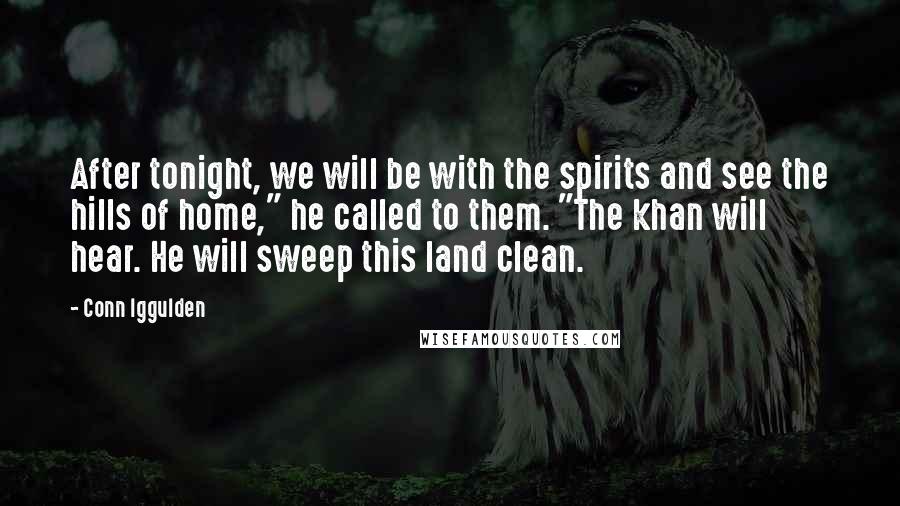 Conn Iggulden Quotes: After tonight, we will be with the spirits and see the hills of home," he called to them. "The khan will hear. He will sweep this land clean.