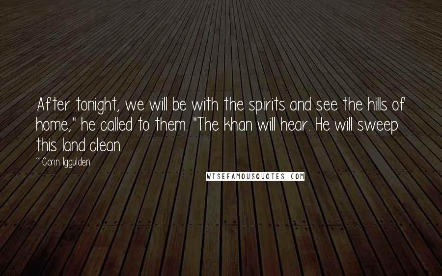 Conn Iggulden Quotes: After tonight, we will be with the spirits and see the hills of home," he called to them. "The khan will hear. He will sweep this land clean.