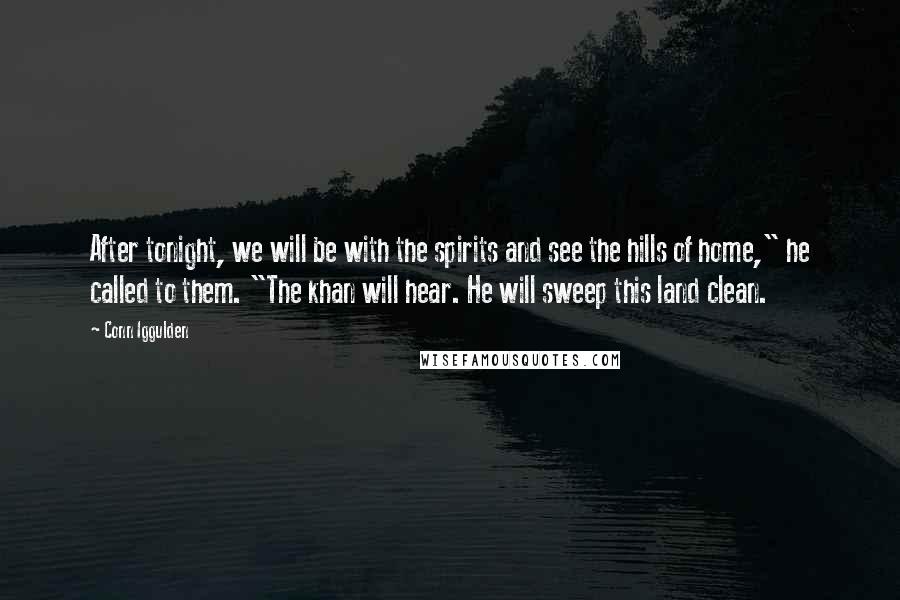 Conn Iggulden Quotes: After tonight, we will be with the spirits and see the hills of home," he called to them. "The khan will hear. He will sweep this land clean.