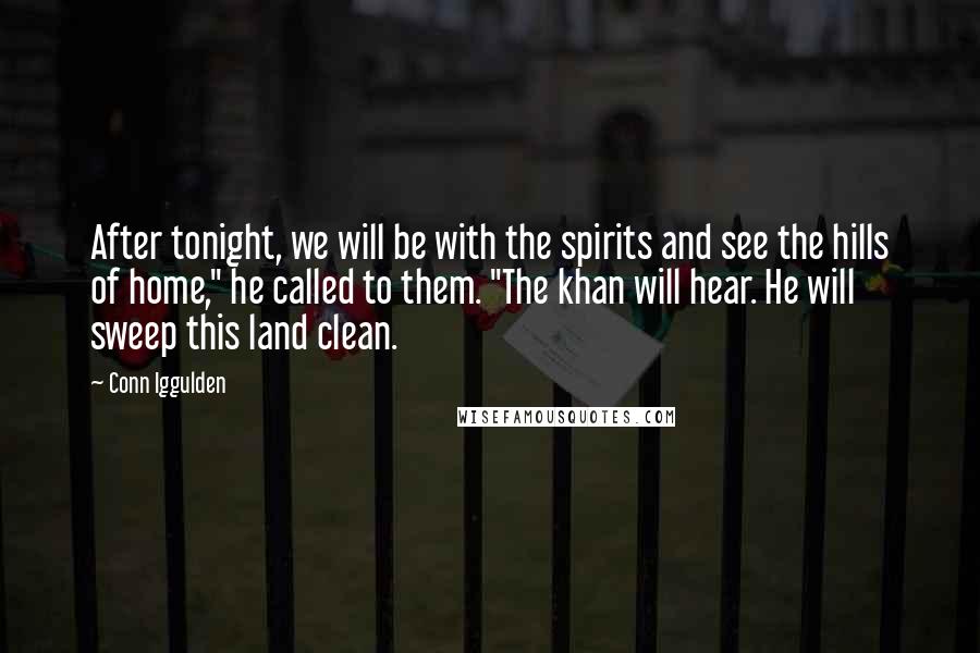 Conn Iggulden Quotes: After tonight, we will be with the spirits and see the hills of home," he called to them. "The khan will hear. He will sweep this land clean.