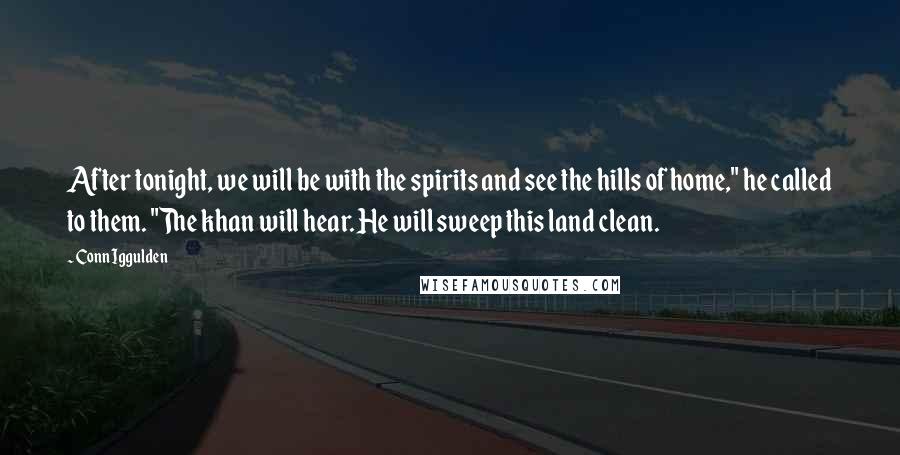 Conn Iggulden Quotes: After tonight, we will be with the spirits and see the hills of home," he called to them. "The khan will hear. He will sweep this land clean.