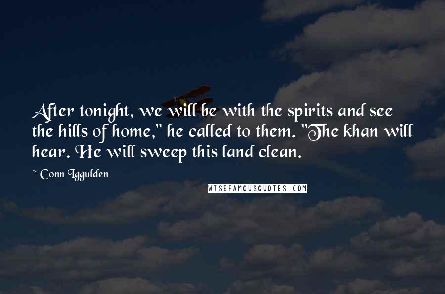 Conn Iggulden Quotes: After tonight, we will be with the spirits and see the hills of home," he called to them. "The khan will hear. He will sweep this land clean.