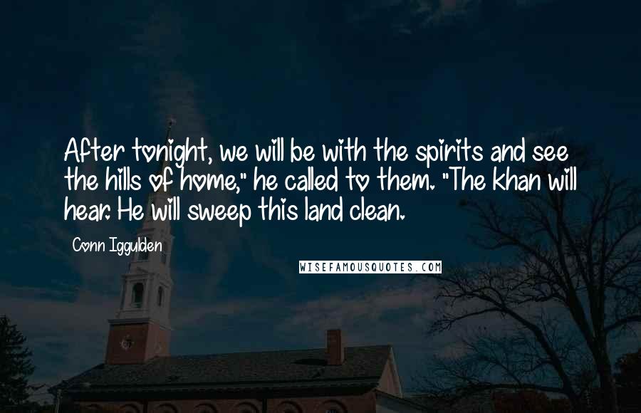 Conn Iggulden Quotes: After tonight, we will be with the spirits and see the hills of home," he called to them. "The khan will hear. He will sweep this land clean.